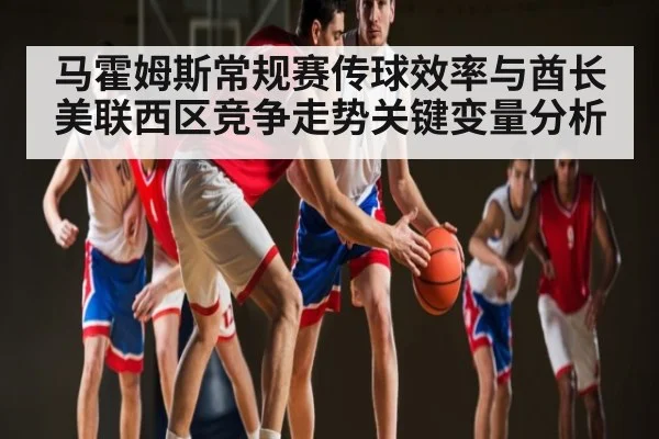马霍姆斯常规赛传球效率与酋长美联西区竞争走势关键变量分析