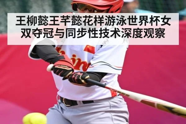 王柳懿王芊懿花样游泳世界杯女双夺冠与同步性技术深度观察